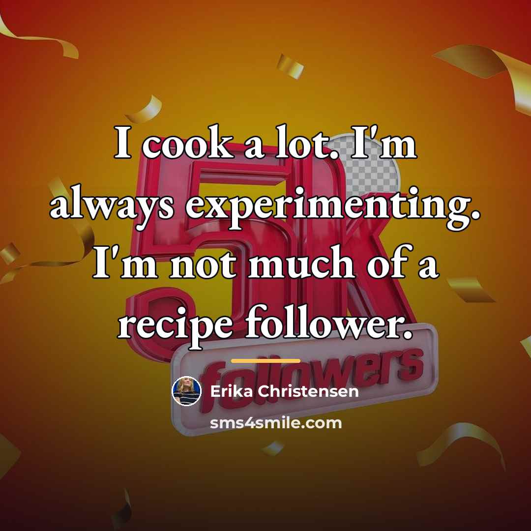 “I cook a lot. I'm always experimenting. I'm not much…” quote by Erika Christensen