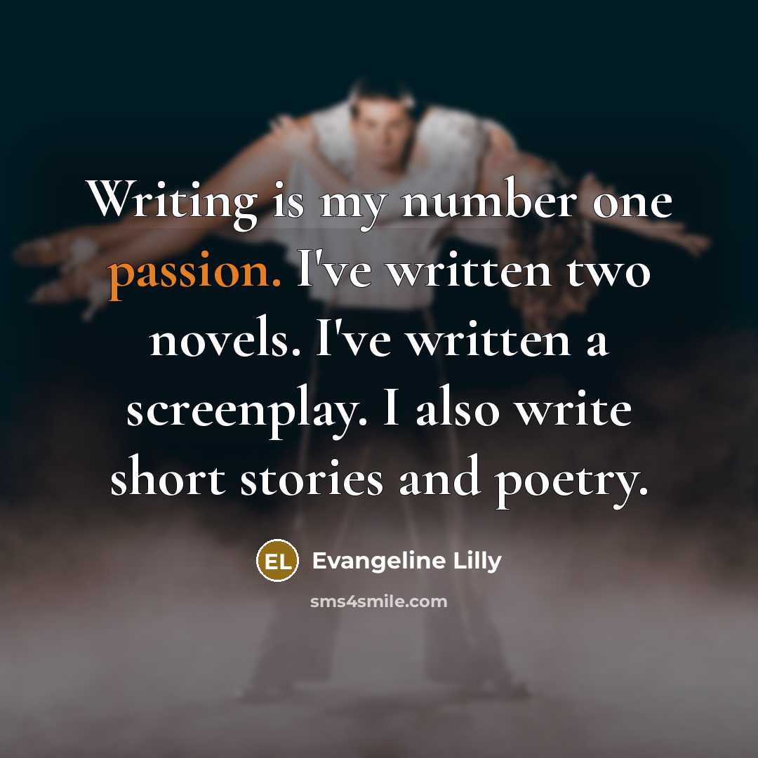 “Writing is my number one passion. I've written two novels.…” quote by Evangeline Lilly