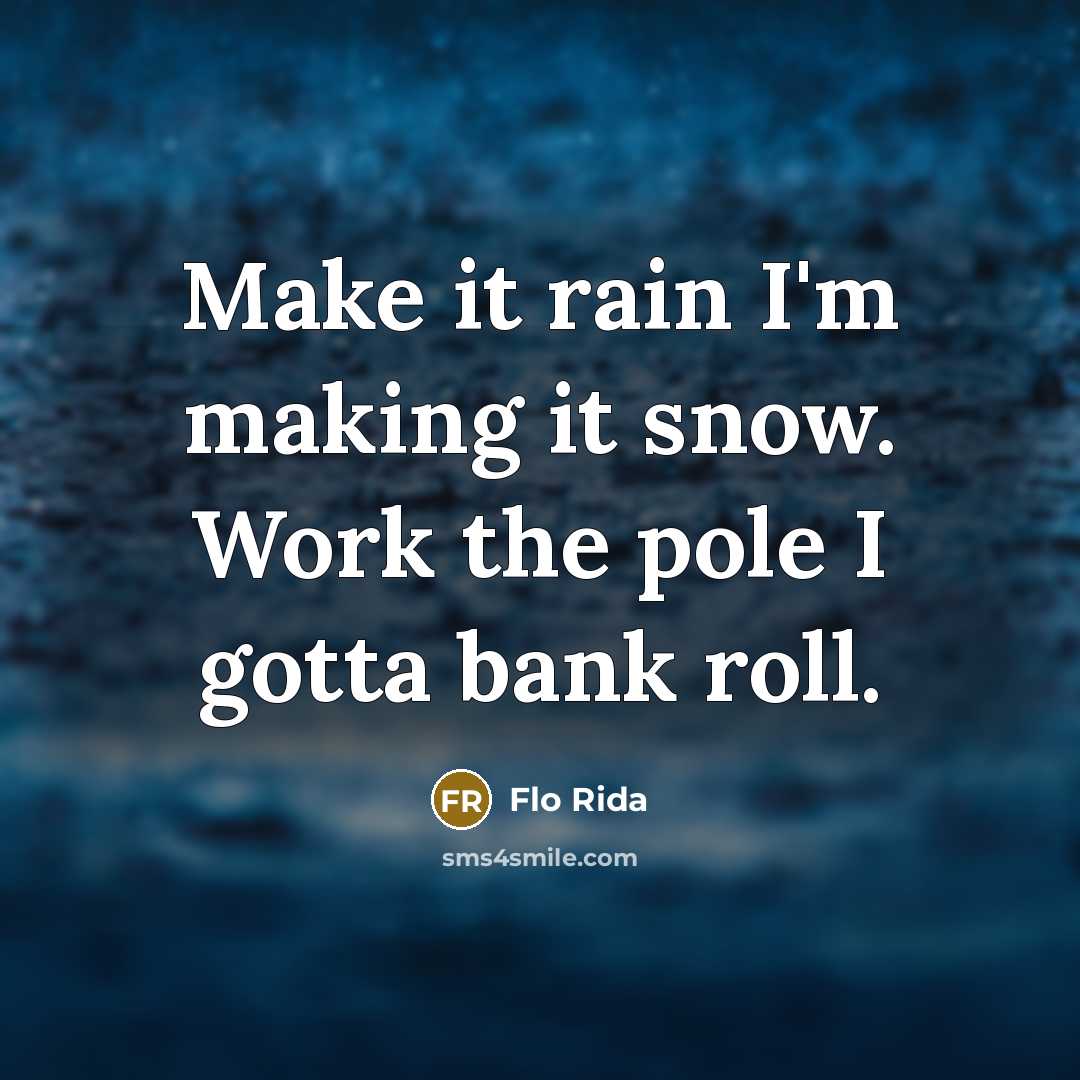 “Make it rain I'm making it snow. Work the pole I gotta bank roll.” quote by Flo Rida