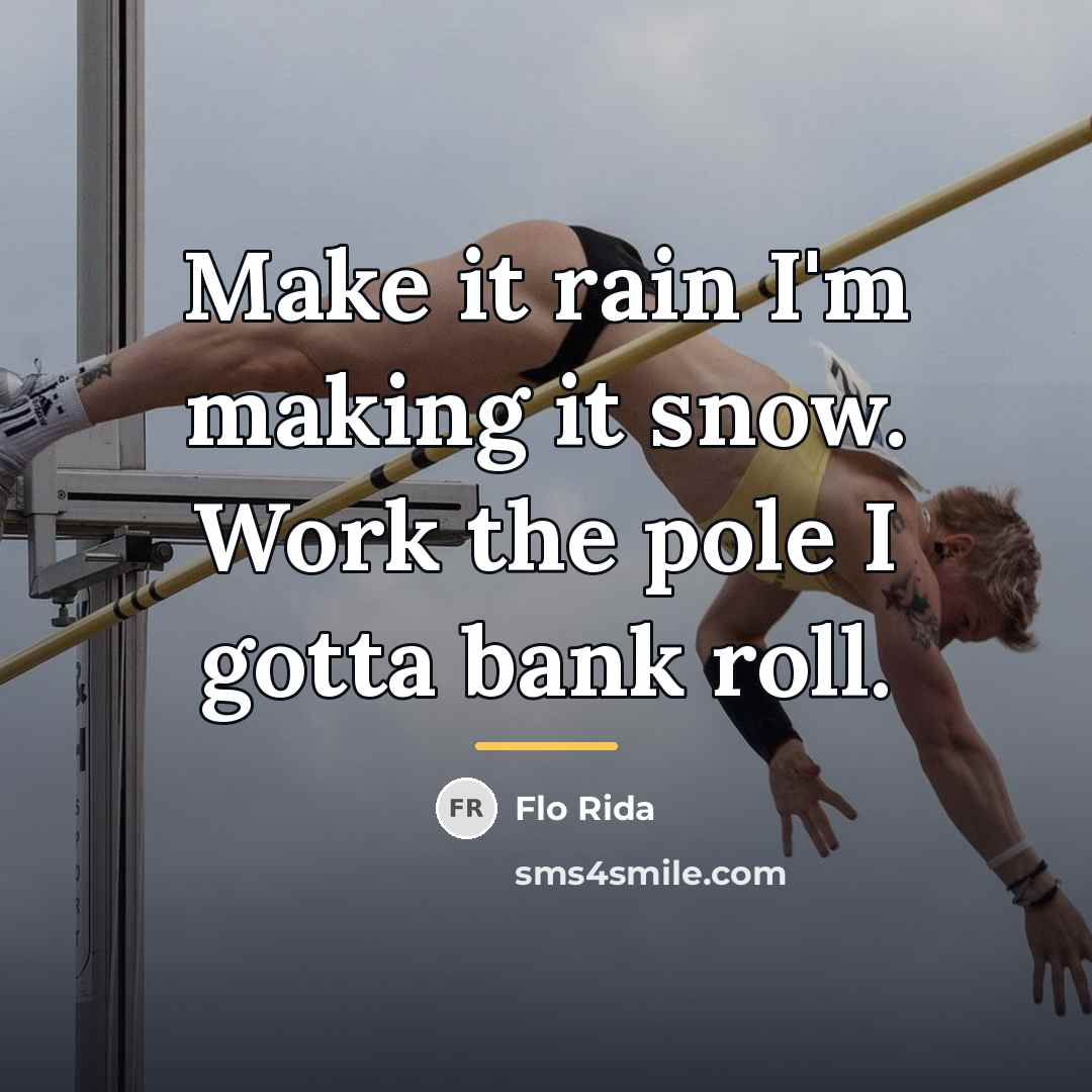 “Make it rain I'm making it snow. Work the pole…” quote by Flo Rida