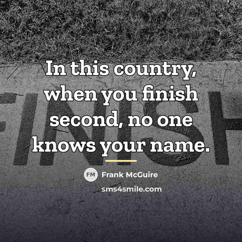 “In this country, when you finish second, no one knows…” quote by Frank McGuire