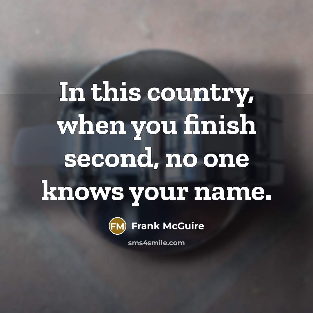 “In this country, when you finish second, no one knows your name.” quote by Frank McGuire