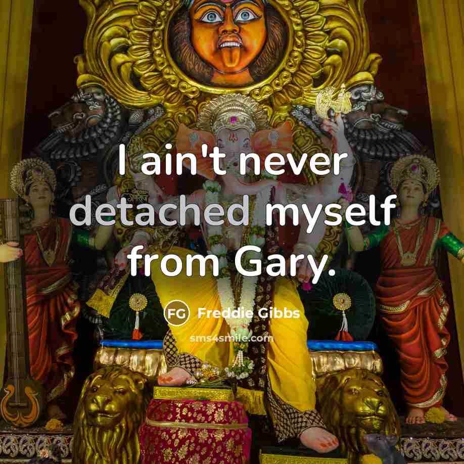 “I ain't never detached myself from Gary.…” quote by Freddie Gibbs