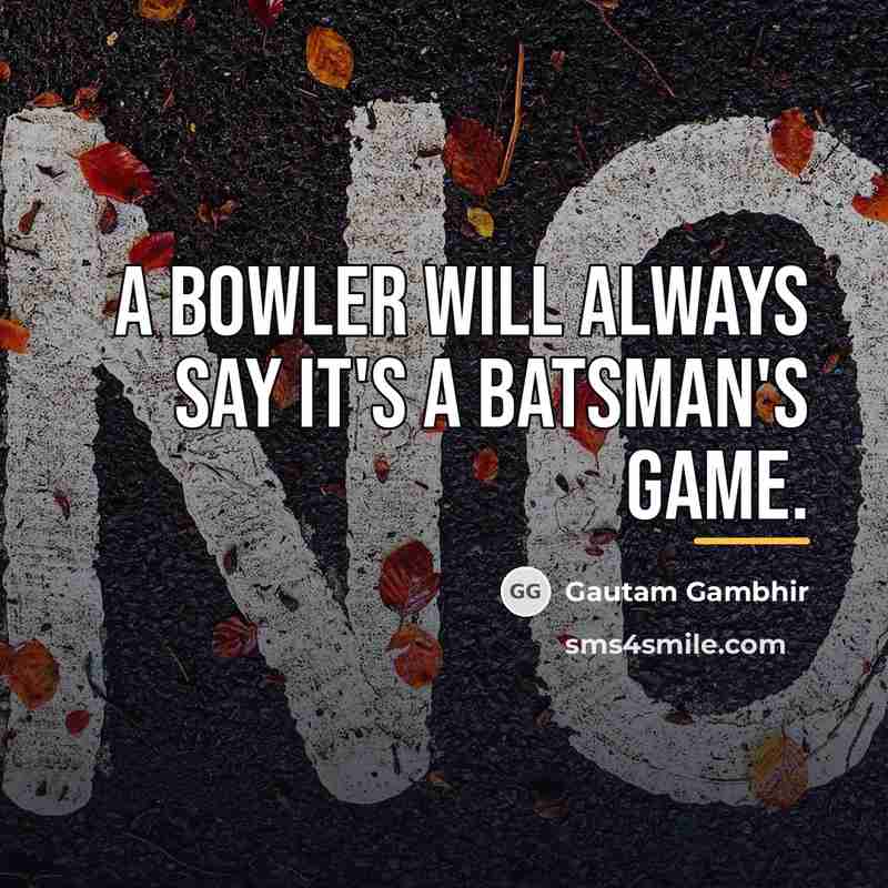 “A bowler will always say it's a batsman's game.…” quote by Gautam Gambhir