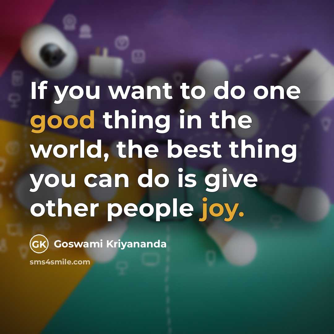 “If you want to do one good thing in the world, the best thing you can do is give other people joy.” quote by Goswami Kriyananda