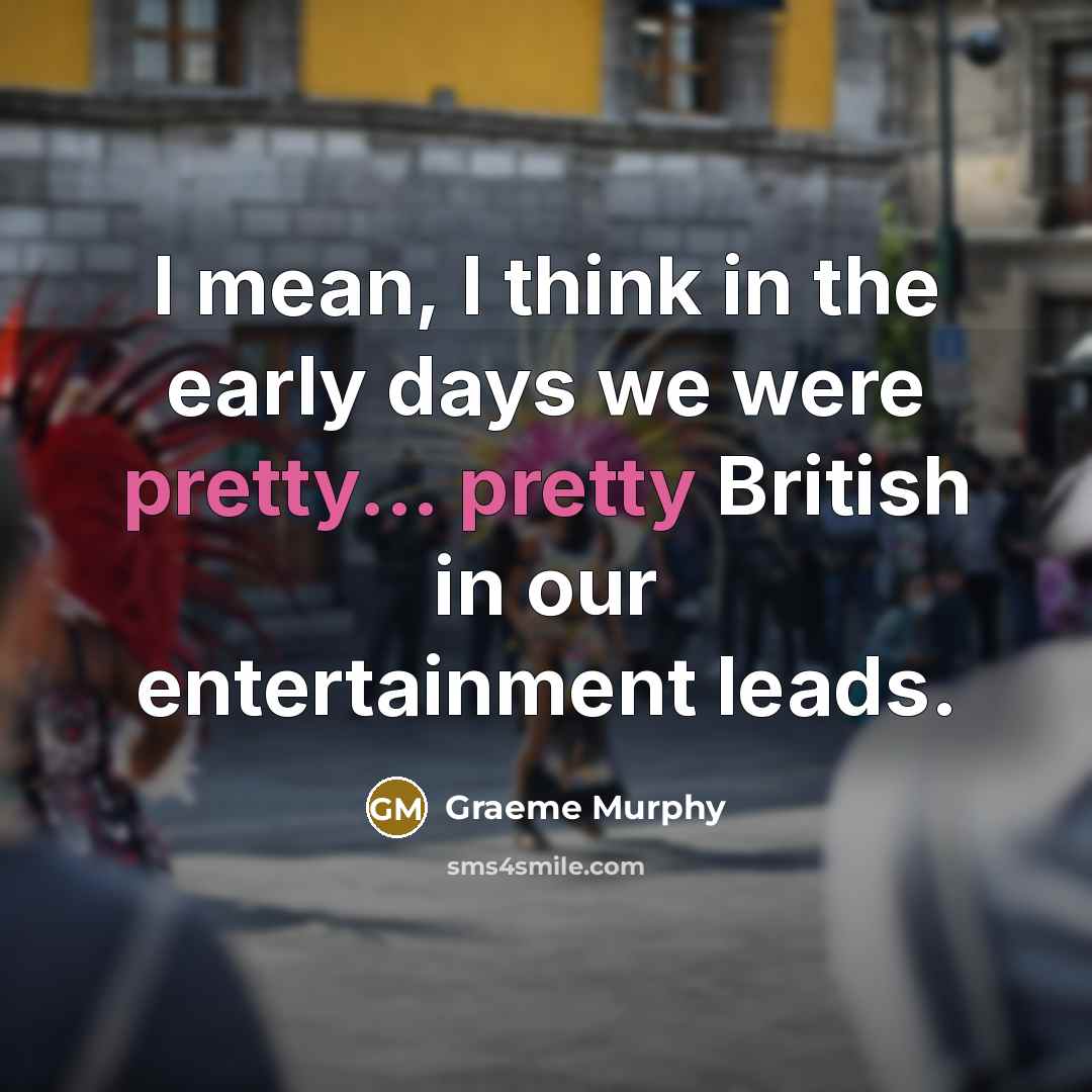 “I mean, I think in the early days we were…” quote by Graeme Murphy
