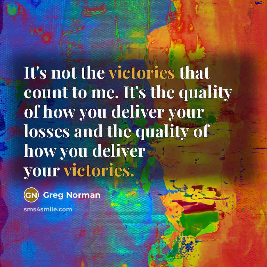 “It's not the victories that count to me. It's the quality of how you deliver your losses and the quality of how you deliver your victories.” quote by Greg Norman