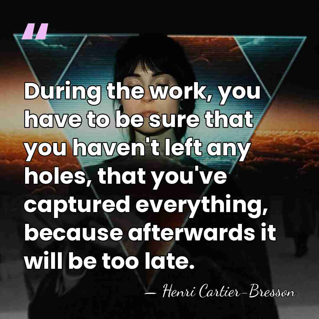 During the work, you have to be sure that you haven't left&hellip; - Henri Cartier-Bresson