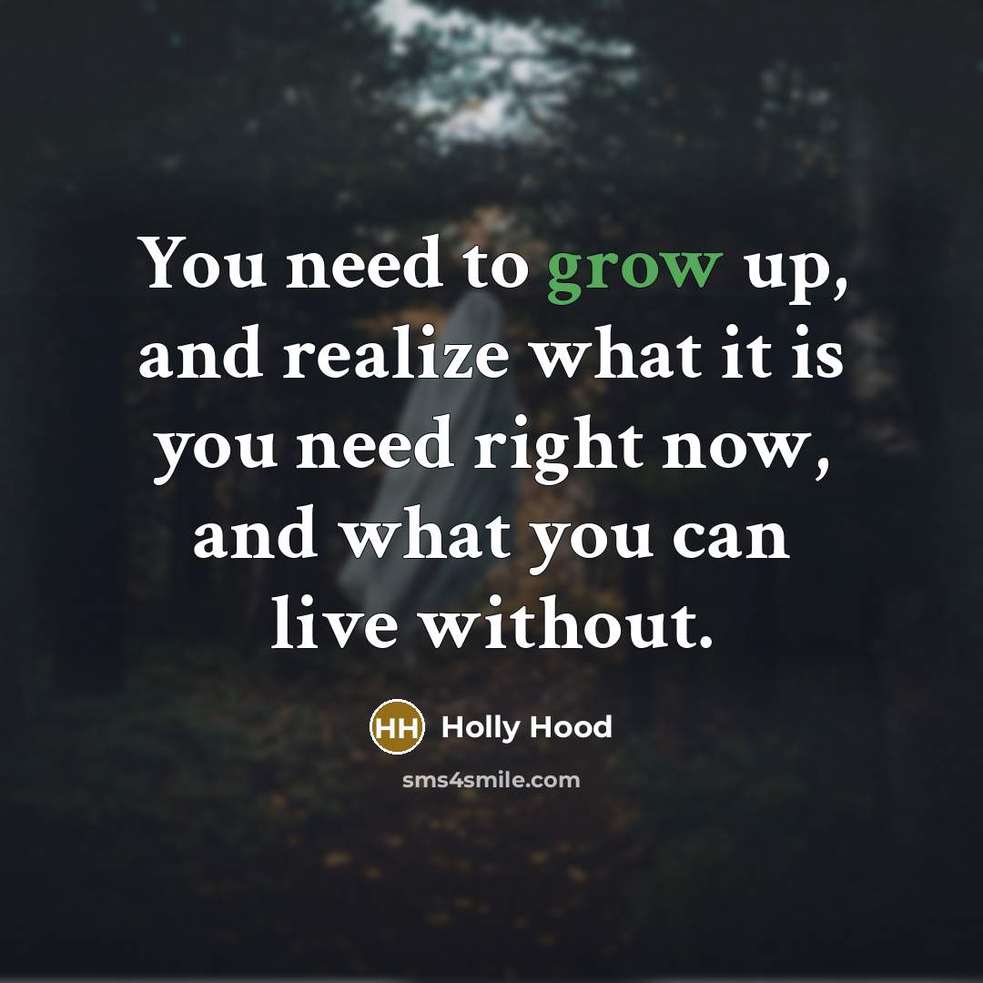 “You need to grow up, and realize what it is you need right now, and what you can live without.” quote by Holly Hood