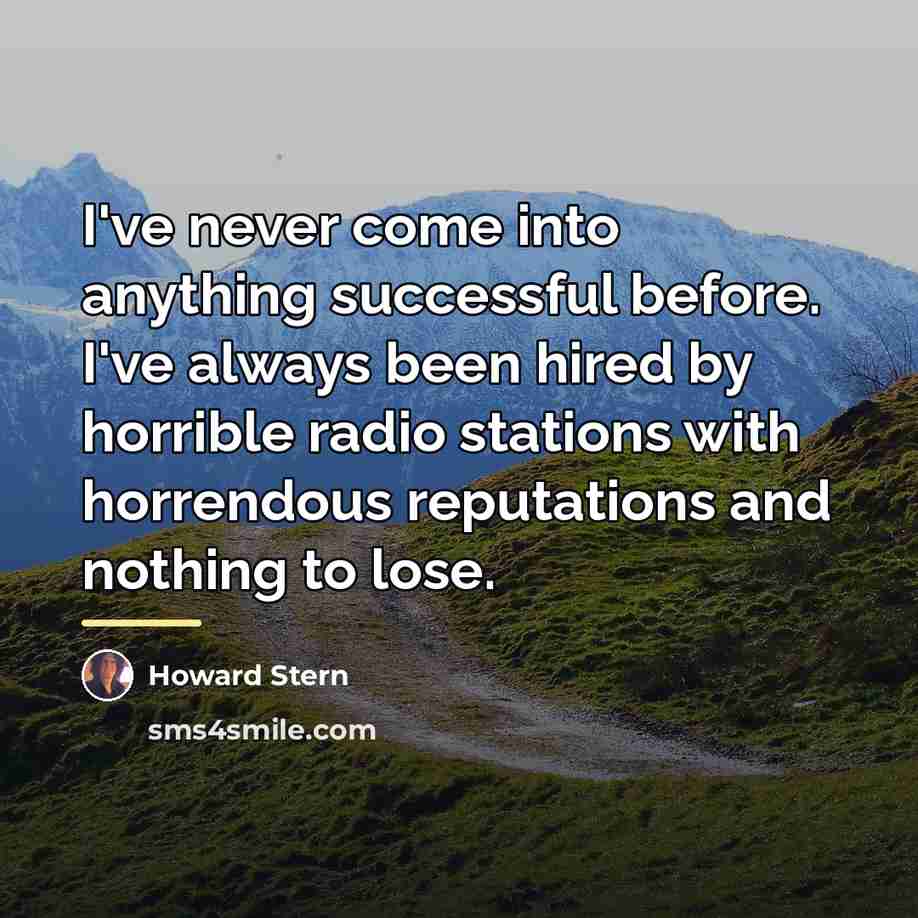 “I've never come into anything successful before. I've always been…” quote by Howard Stern