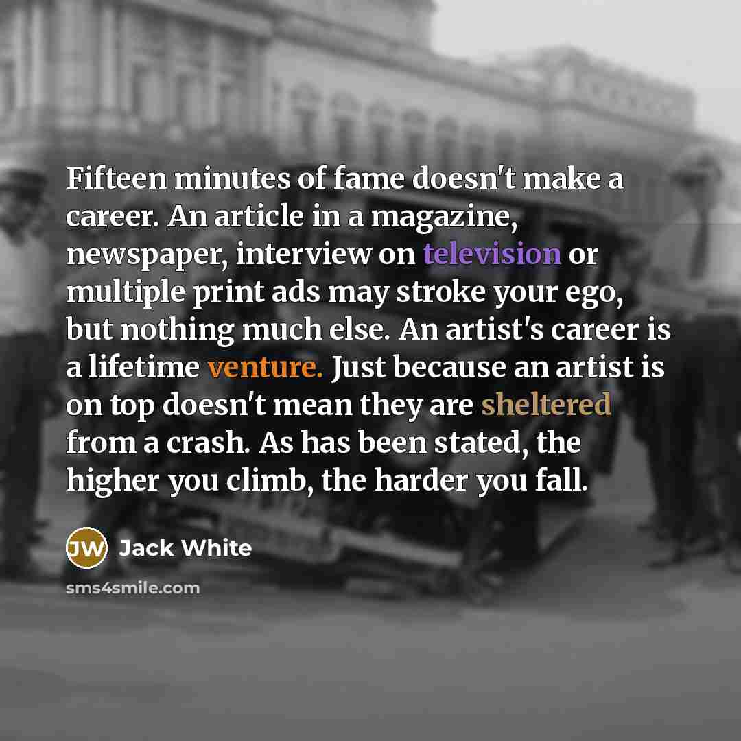 “Fifteen minutes of fame doesn't make a career. An article…” quote by Jack White