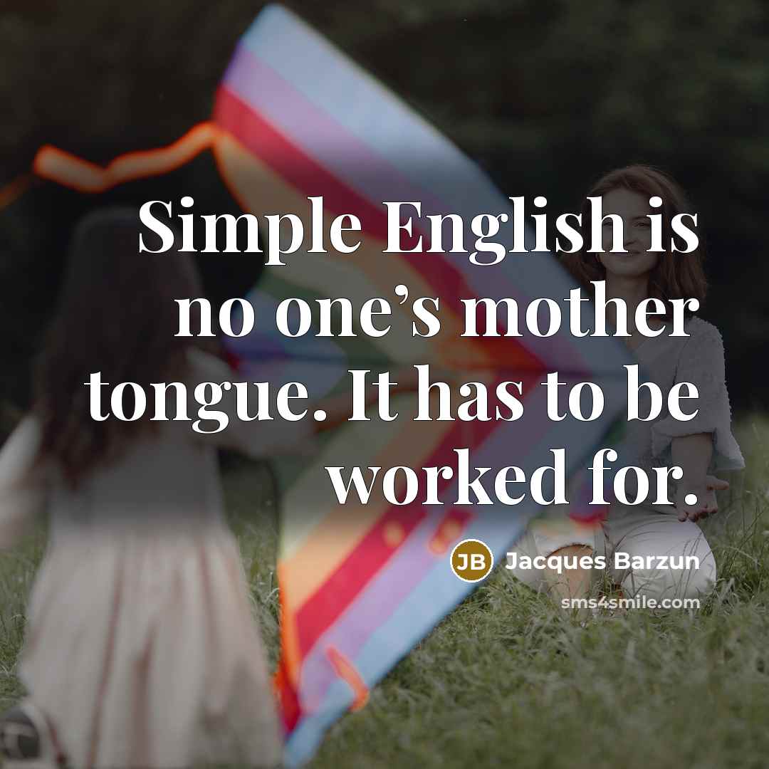 “Simple English is no one’s mother tongue. It has to…” quote by Jacques Barzun