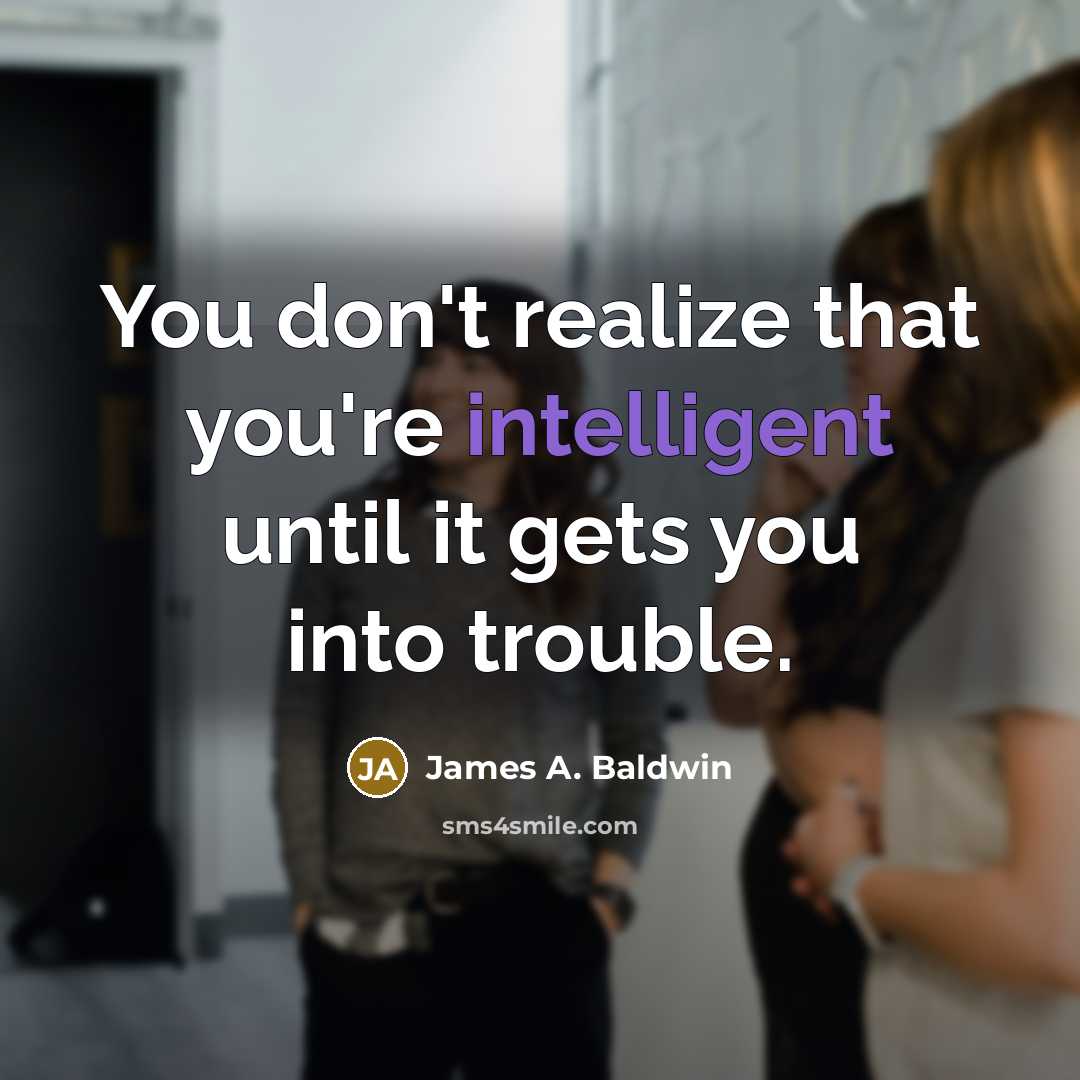 “You don't realize that you're intelligent until it gets you…” quote by James A. Baldwin