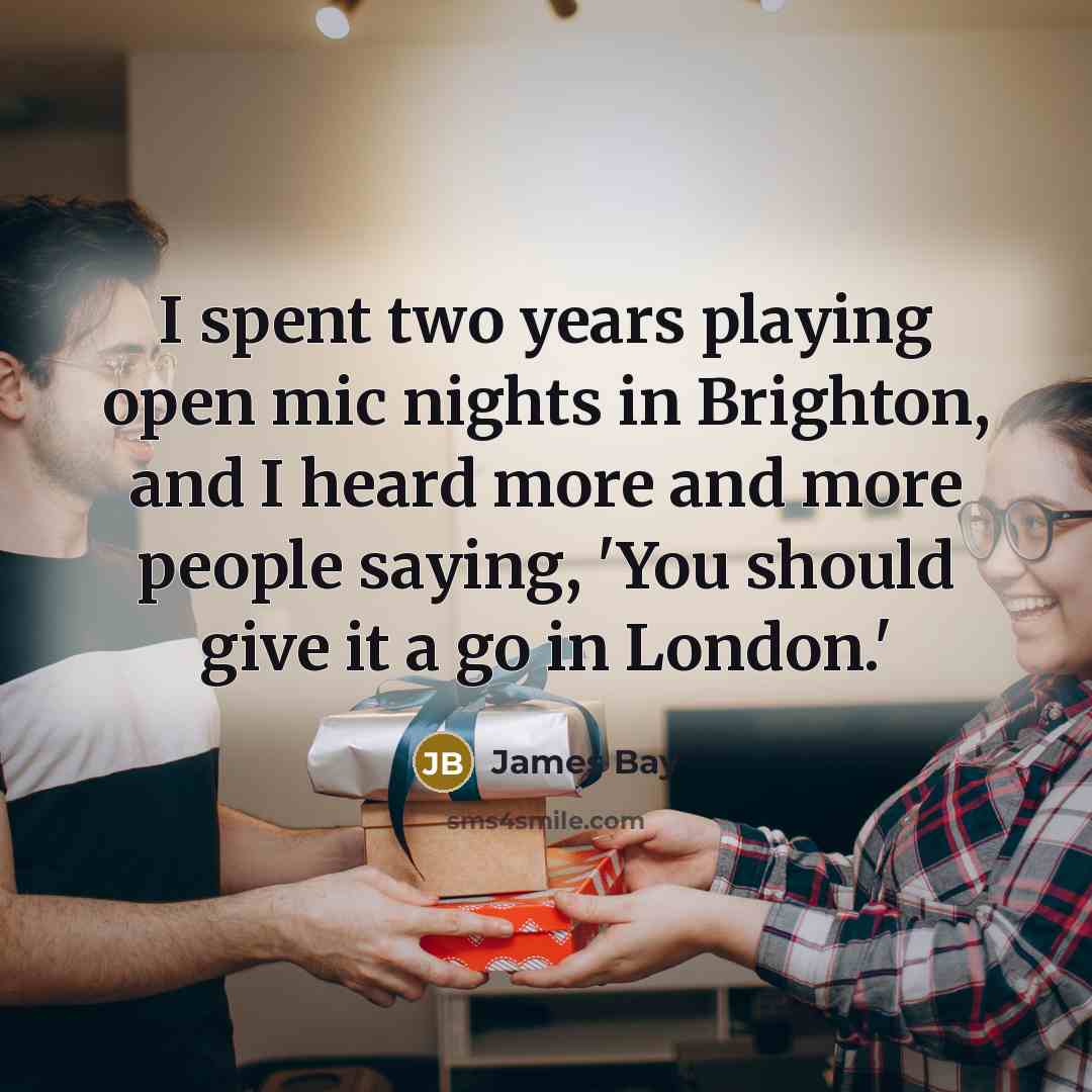 “I spent two years playing open mic nights in Brighton,…” quote by James Bay