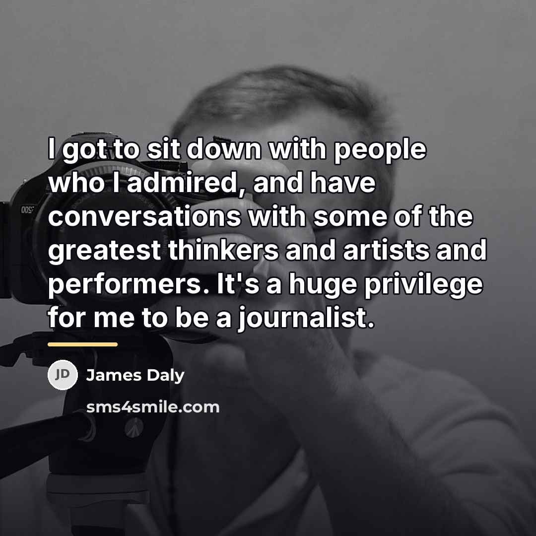 “I got to sit down with people who I admired,…” quote by James Daly