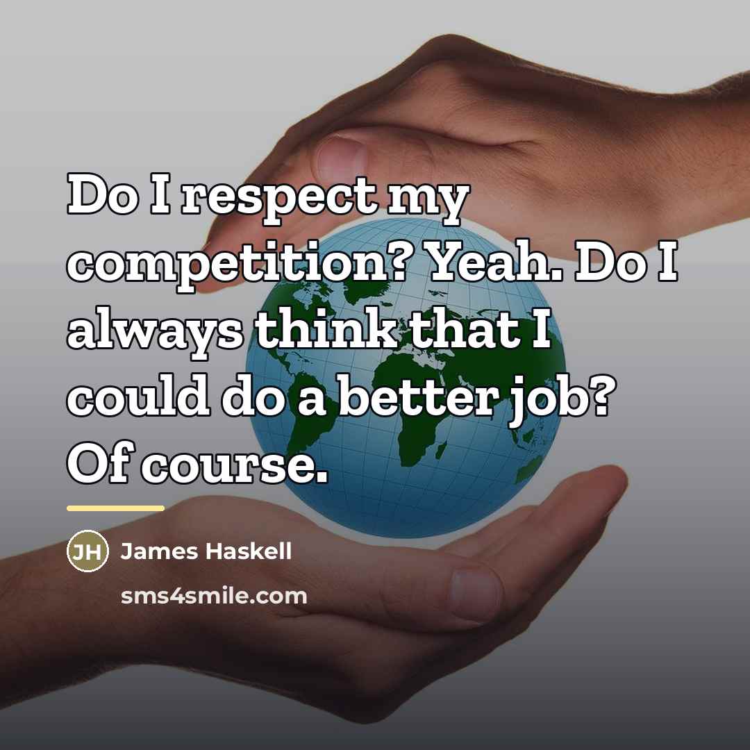 “Do I respect my competition? Yeah. Do I always think…” quote by James Haskell