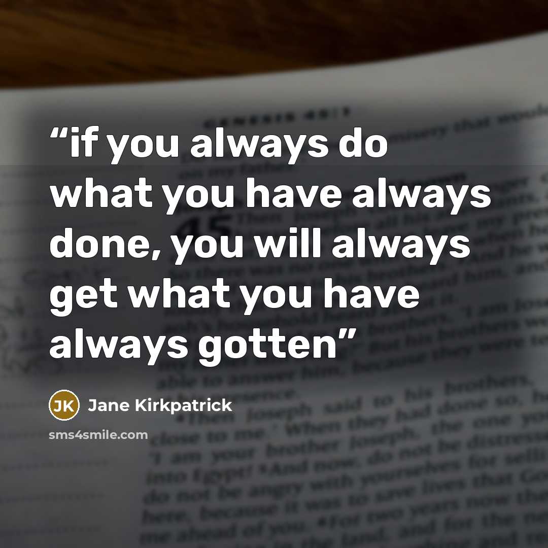 “if you always do what you have always done, you will always get what you have always gotten” quote by Jane Kirkpatrick