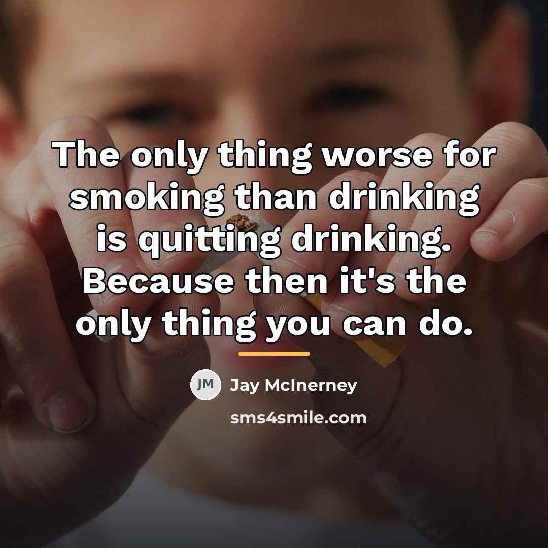 “The only thing worse for smoking than drinking is quitting…” quote by Jay McInerney