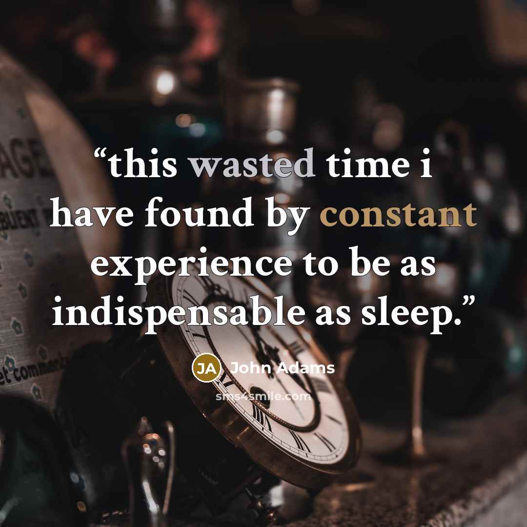 “this wasted time i have found by constant experience to be as indispensable as sleep.” quote by john adams