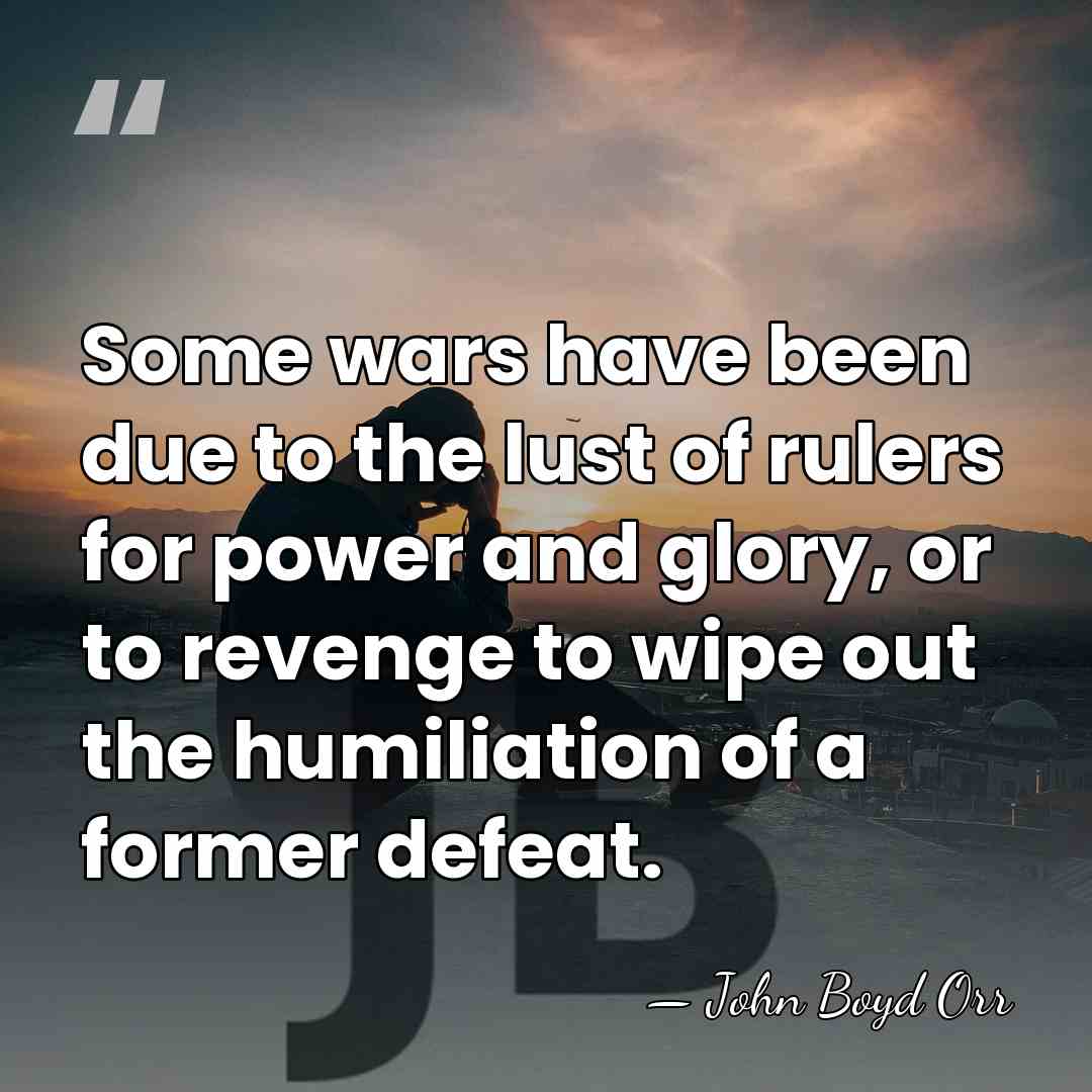 Some wars have been due to the lust of rulers for power&hellip; - John Boyd Orr