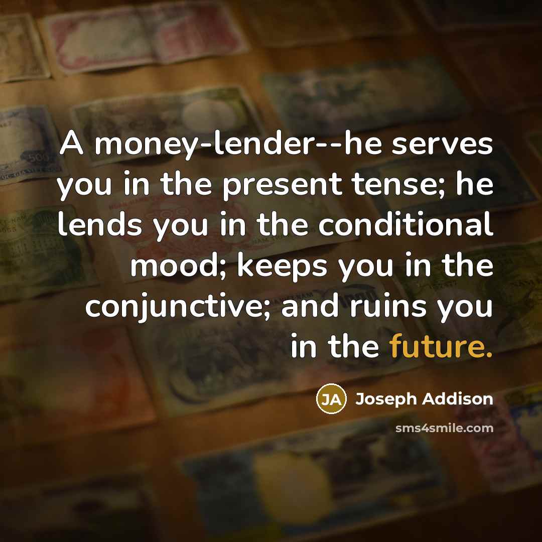 “A money-lender--he serves you in the present tense; he lends…” quote by Joseph Addison