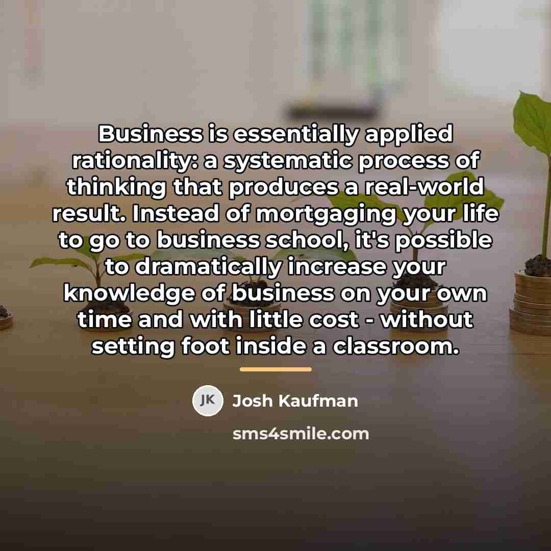 “Business is essentially applied rationality: a systematic process of thinking…” quote by Josh Kaufman