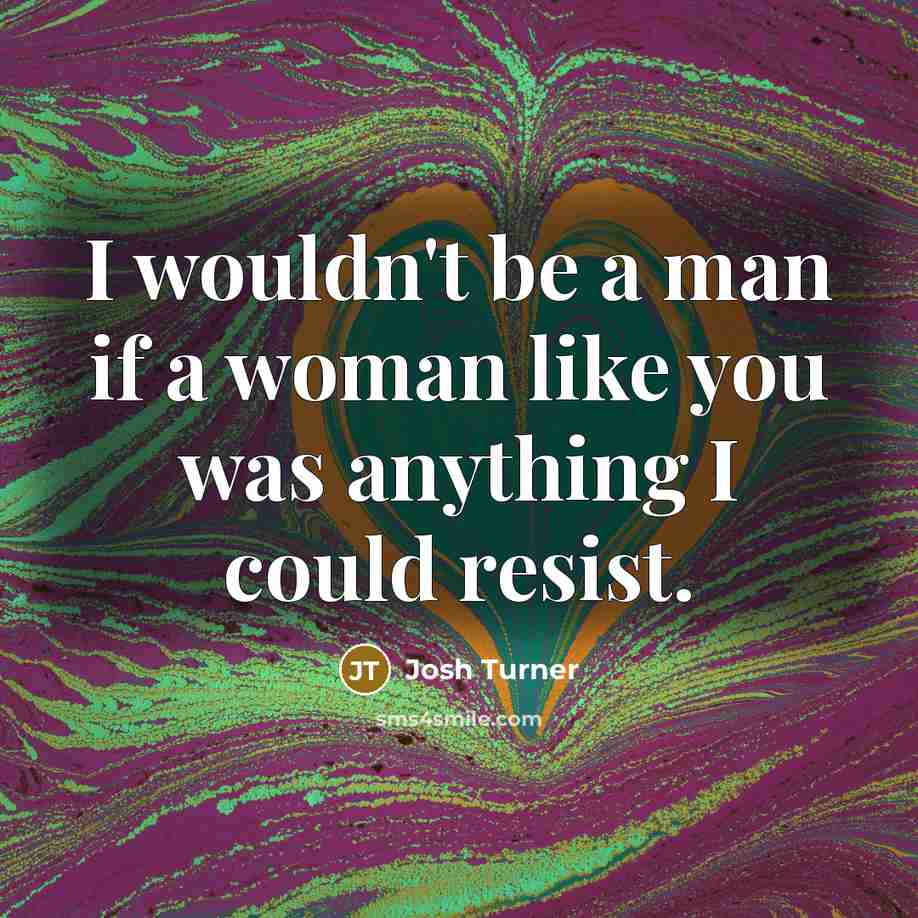 “I wouldn't be a man if a woman like you…” quote by Josh Turner