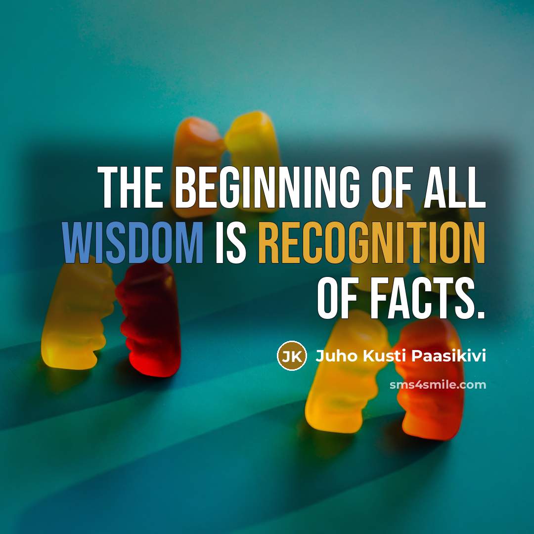 “The beginning of all wisdom is recognition of facts.” quote by Juho Kusti Paasikivi