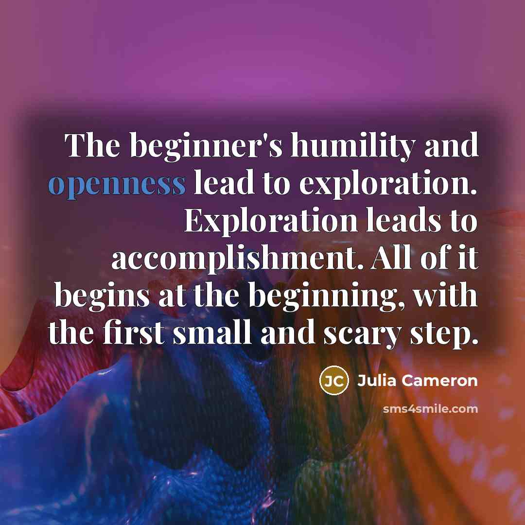 “The beginner's humility and openness lead to exploration. Exploration leads…” quote by Julia Cameron