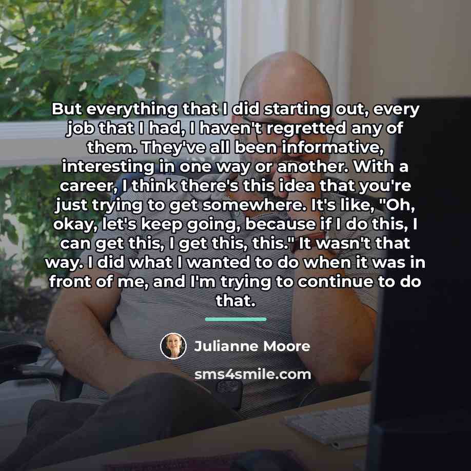 “But everything that I did starting out, every job that…” quote by Julianne Moore