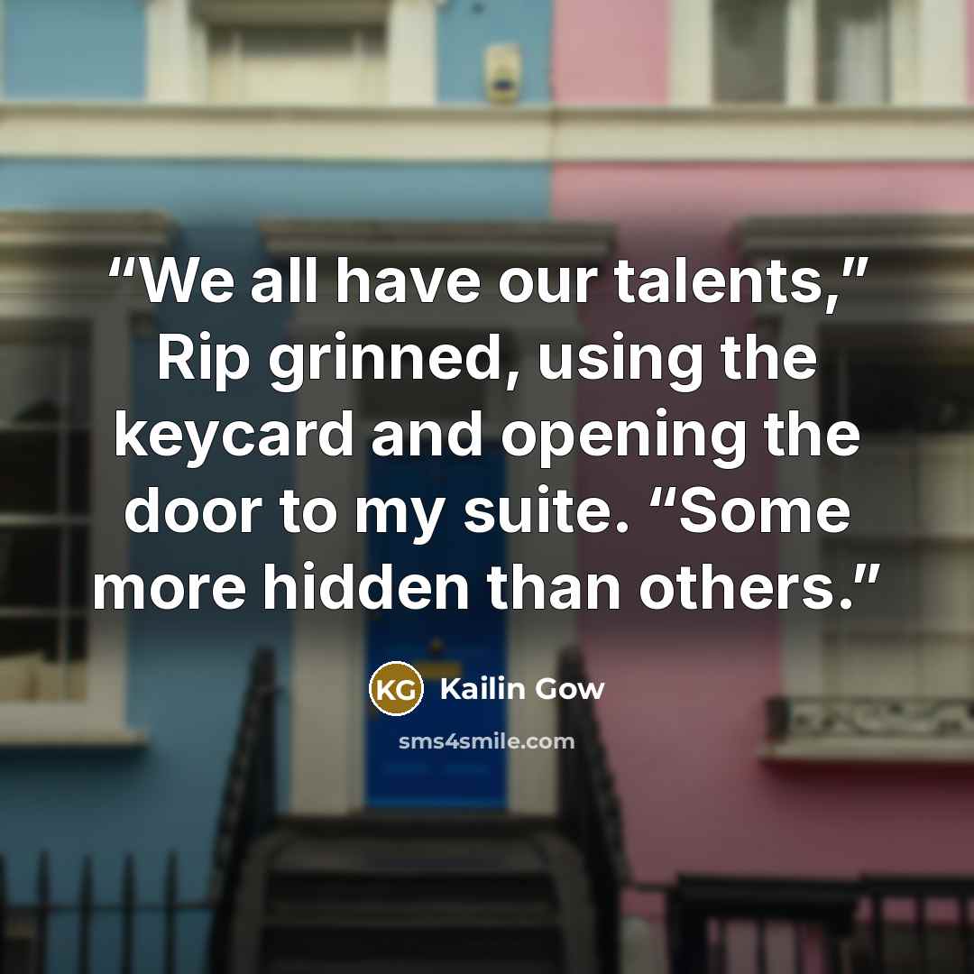 “We all have our talents,” Rip grinned, using the keycard and opening the door to my suite. “Some more hidden than others.” quote by Kailin Gow