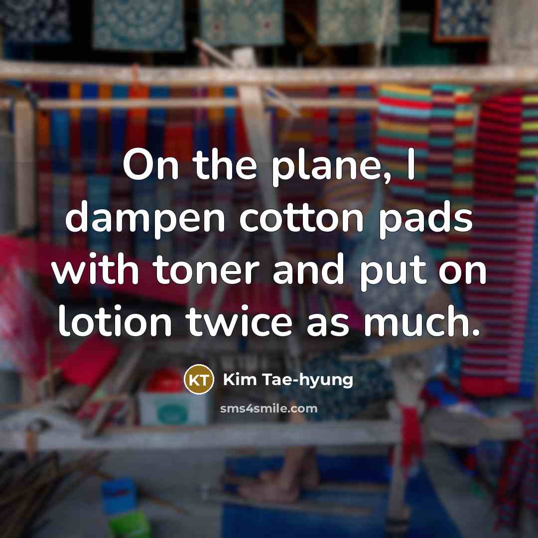 “On the plane, I dampen cotton pads with toner and…” quote by Kim Tae-hyung