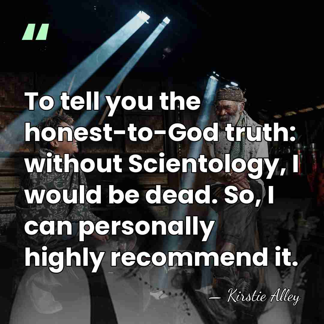 To tell you the honest-to-God truth: without Scientology, I would be dead.&hellip; - Kirstie Alley