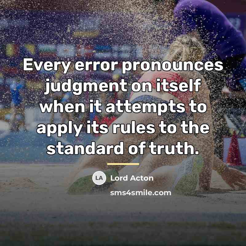 “Every error pronounces judgment on itself when it attempts to…” quote by Lord Acton