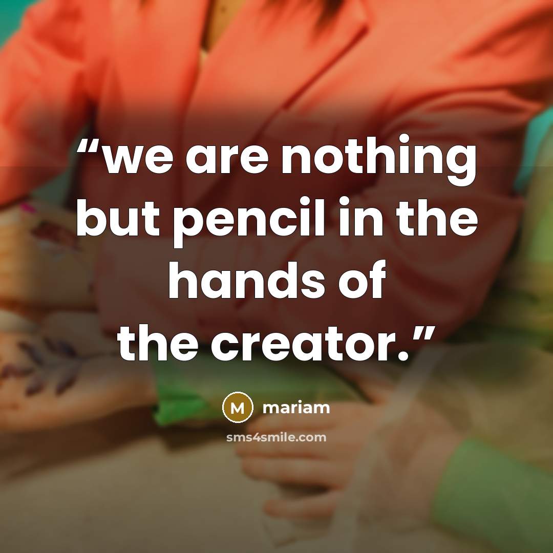 “we are nothing but pencil in the hands of the creator.” quote by mariam