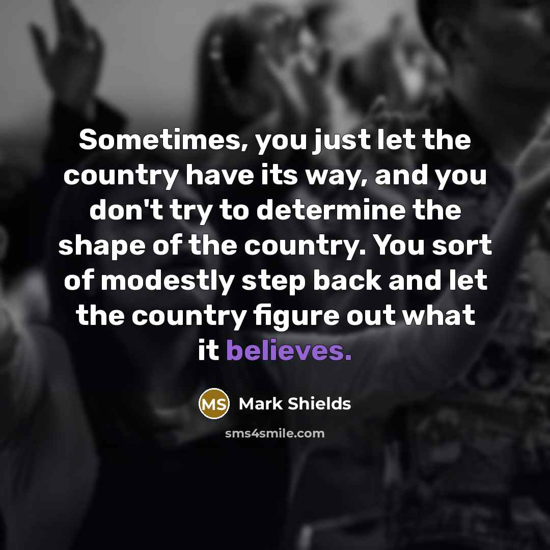 “Sometimes, you just let the country have its way, and…” quote by Mark Shields