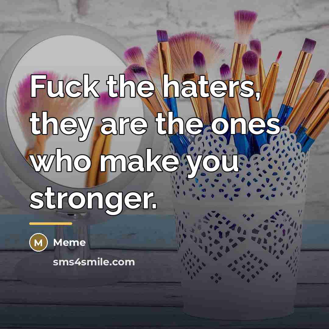 “Fuck the haters, they are the ones who make you…” quote by Meme