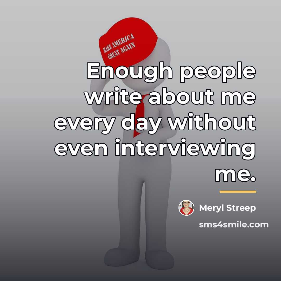 “Enough people write about me every day without even interviewing…” quote by Meryl Streep