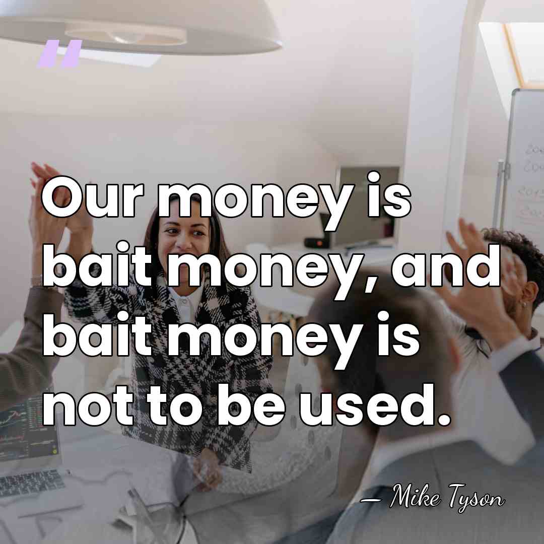 Our money is bait money, and bait money is not to be&hellip; - Mike Tyson