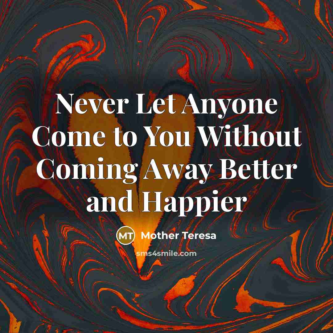 “Never Let Anyone Come to You Without Coming Away Better…” quote by Mother Teresa