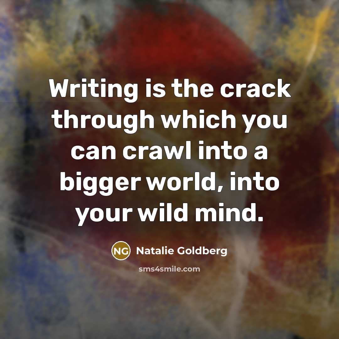 “Writing is the crack through which you can crawl into…” quote by Natalie Goldberg