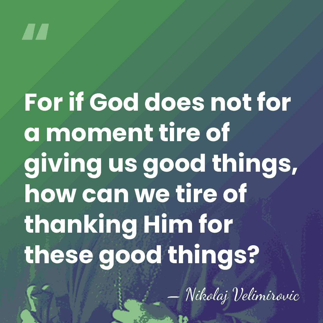 For if God does not for a moment tire of giving us&hellip; - Nikolaj Velimirovic