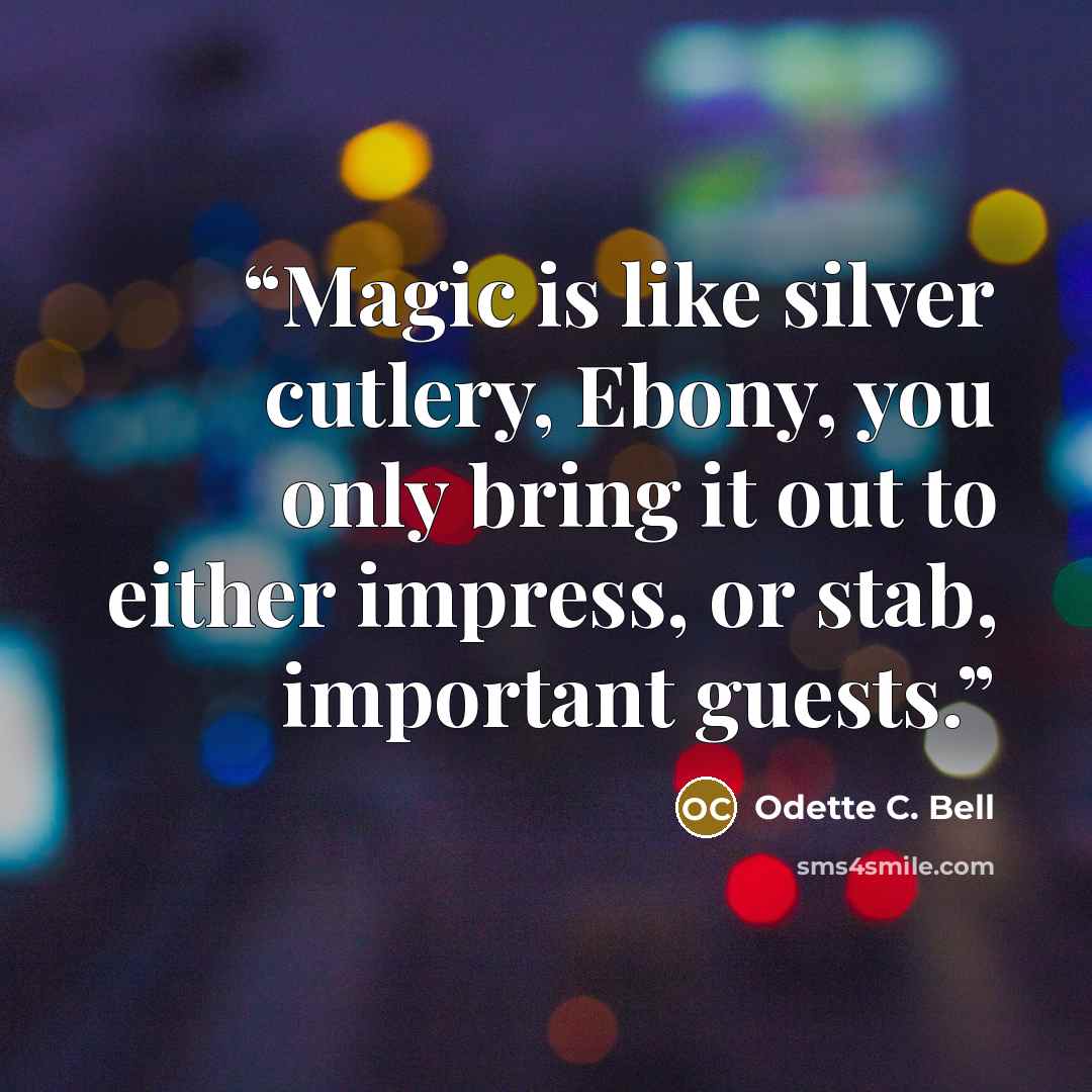 “Magic is like silver cutlery, Ebony, you only bring it out to either impress, or stab, important guests.” quote by Odette C. Bell
