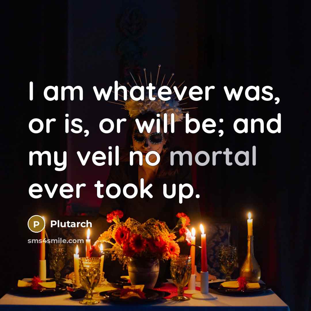 “I am whatever was, or is, or will be; and…” quote by Plutarch