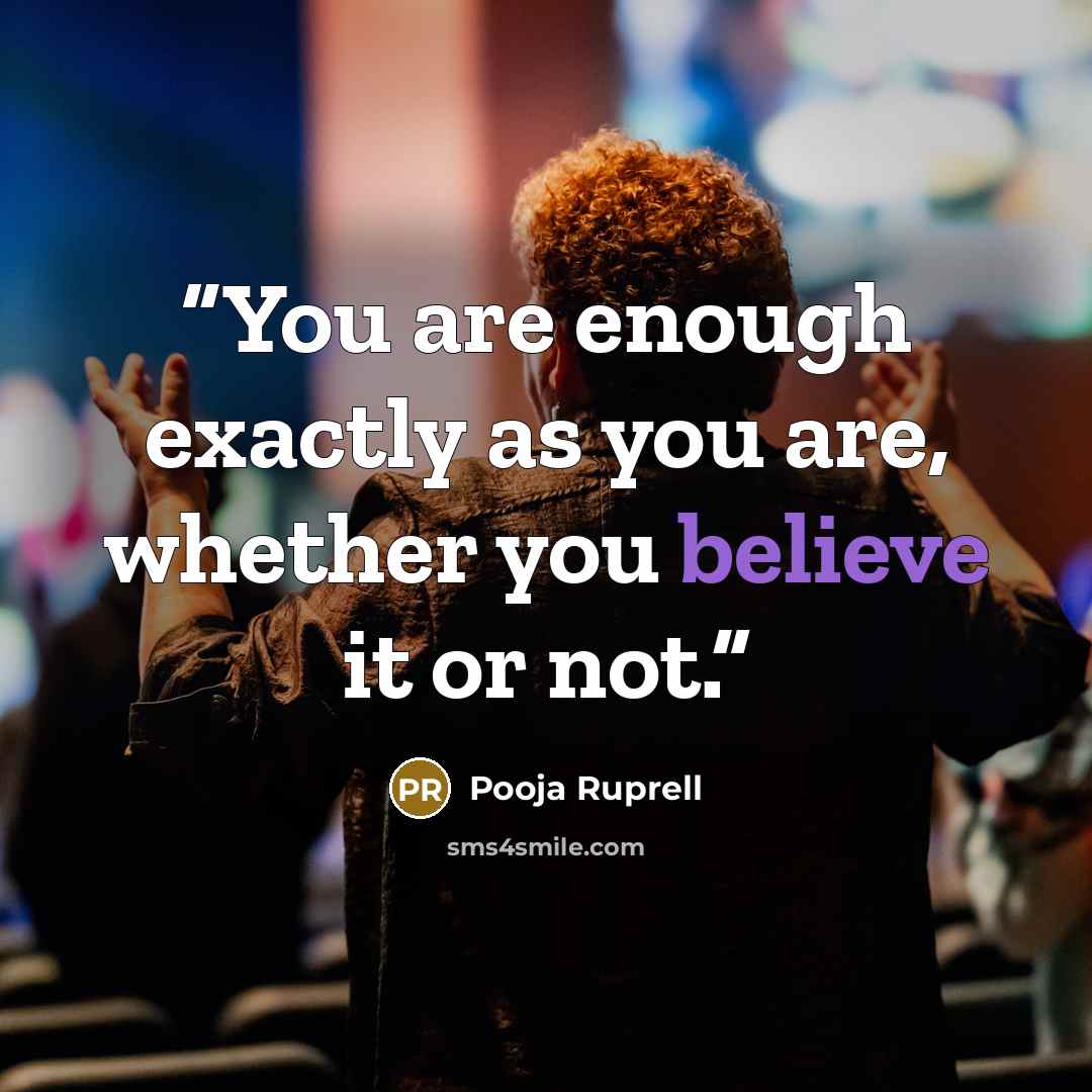 “You are enough exactly as you are, whether you believe it or not.” quote by Pooja Ruprell