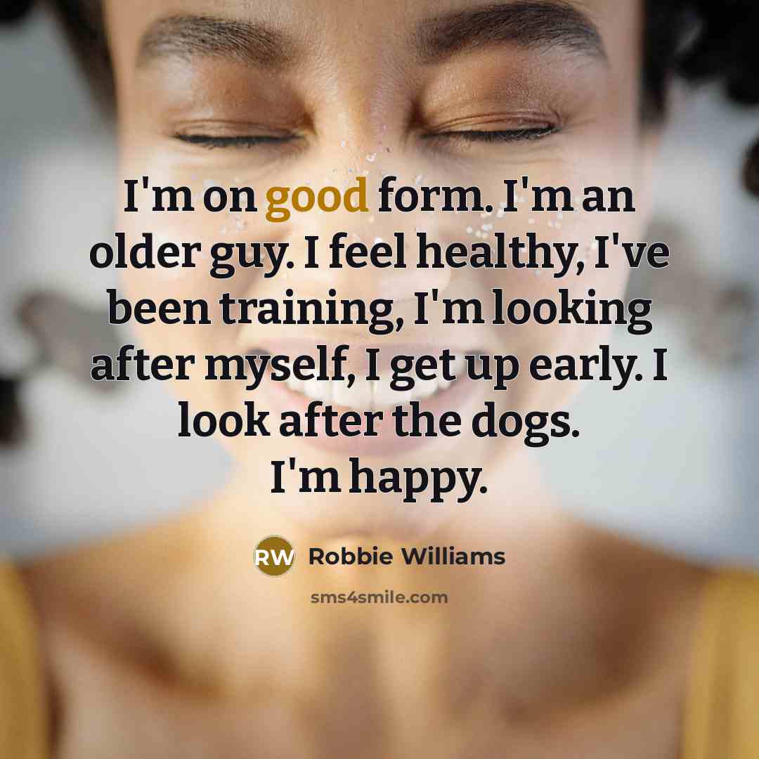 “I'm on good form. I'm an older guy. I feel…” quote by Robbie Williams