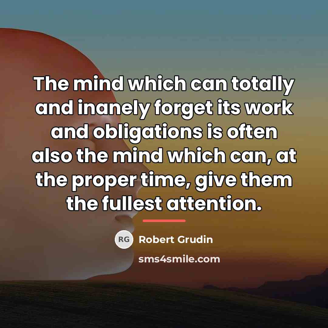 “The mind which can totally and inanely forget its work…” quote by Robert Grudin