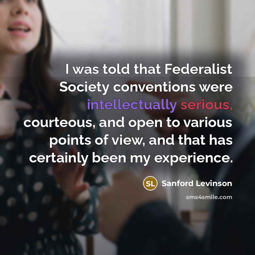 “I was told that Federalist Society conventions were intellectually serious,…” quote by Sanford Levinson