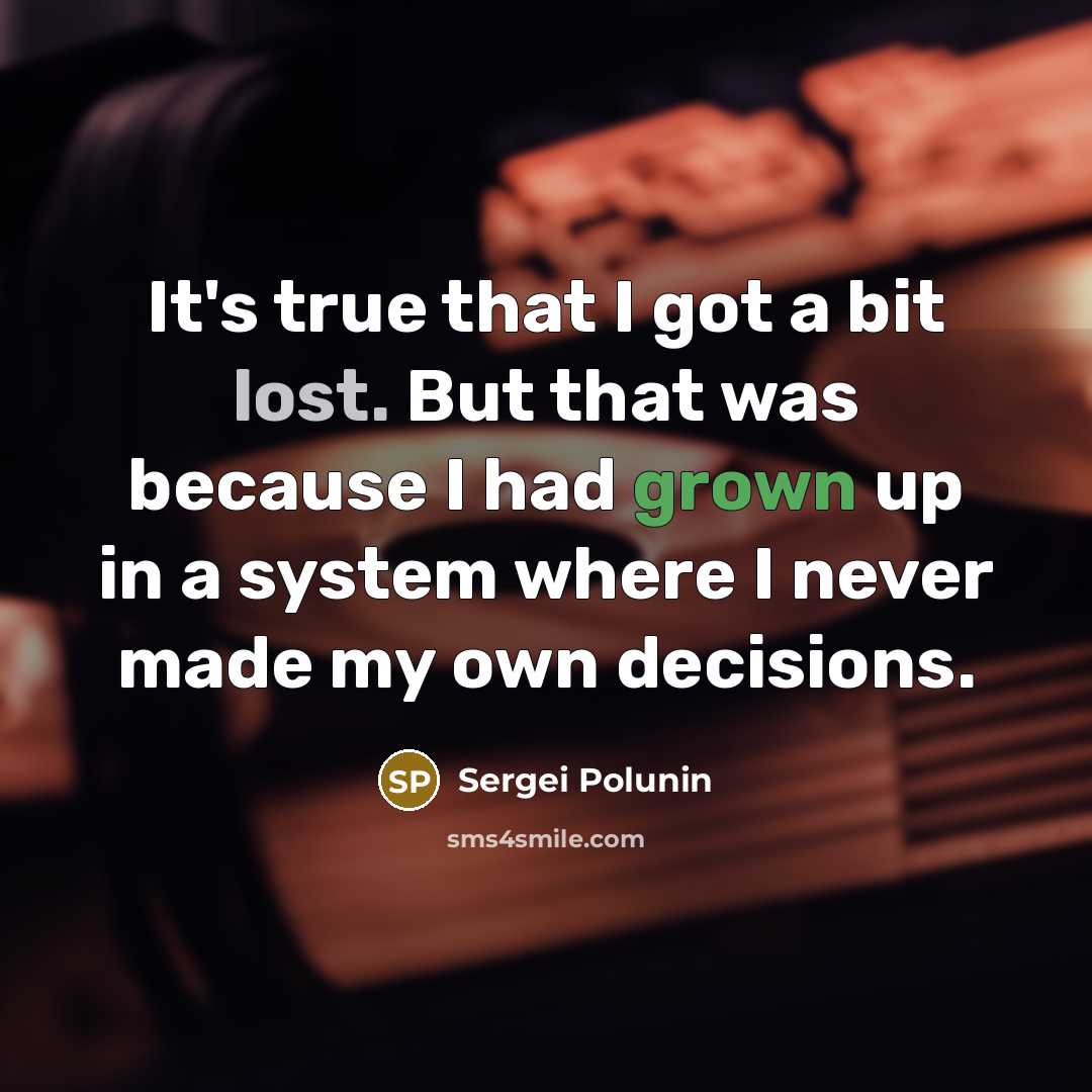 “It's true that I got a bit lost. But that was because I had grown up in a system where I never made my own decisions.” quote by Sergei Polunin