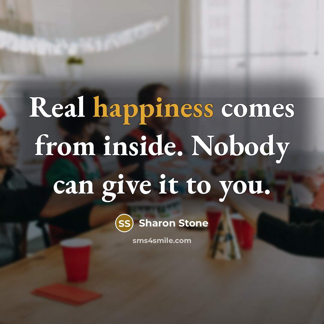 “Real happiness comes from inside. Nobody can give it to…” quote by Sharon Stone